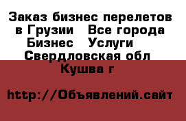 Заказ бизнес перелетов в Грузии - Все города Бизнес » Услуги   . Свердловская обл.,Кушва г.